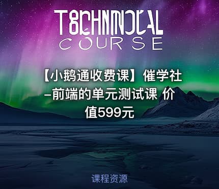 【小鹅通收费课】催学社-前端的单元测试课 价值599元