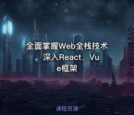 全面掌握Web全栈技术，深入React、Vue框架