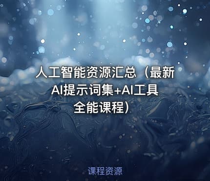人工智能资源汇总（最新AI提示词集+AI工具全能课程）