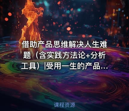 借助产品思维解决人生难题（含实践方法论+分析工具）|受用一生的产品思维
