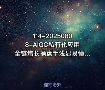 114-20250808-AIGC私有化应用全链增长操盘手浅显易懂从0开始轻松驾驭AI更多资源