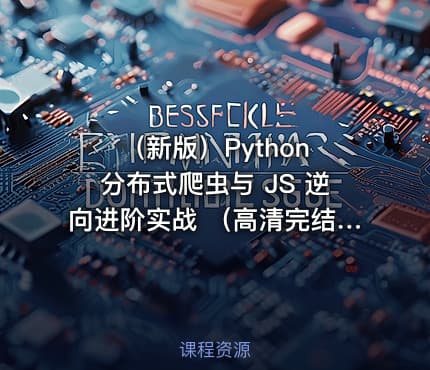 （新版）Python 分布式爬虫与 JS 逆向进阶实战 （高清完结）
