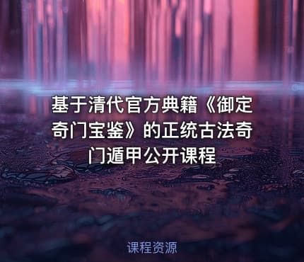 基于清代官方典籍《御定奇门宝鉴》的正统古法奇门遁甲公开课程
