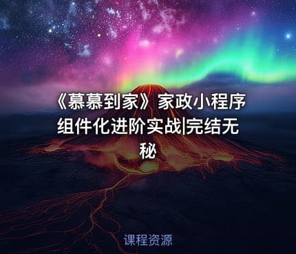 《慕慕到家》家政小程序组件化进阶实战|完结无秘