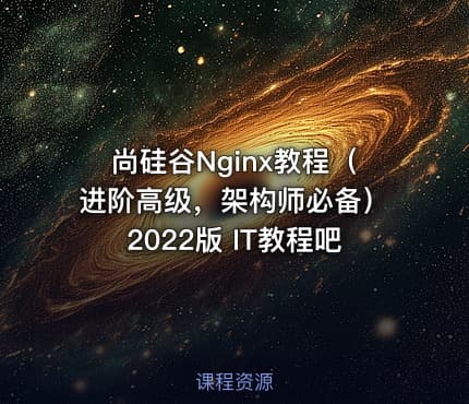 尚硅谷Nginx教程（进阶高级，架构师必备）2022版 IT教程吧
