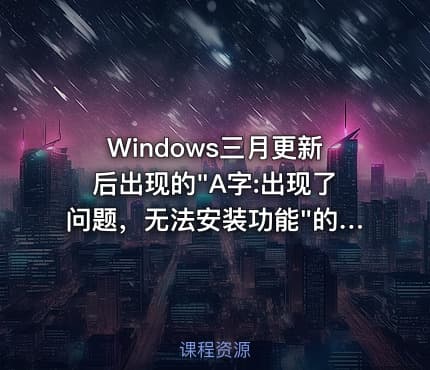 Windows三月更新后出现的"A字:出现了问题，无法安装功能"的解决方法