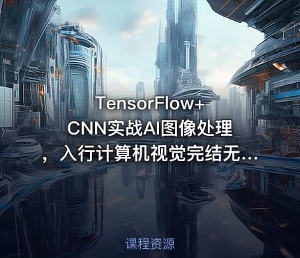TensorFlow+CNN实战AI图像处理，入行计算机视觉完结无密