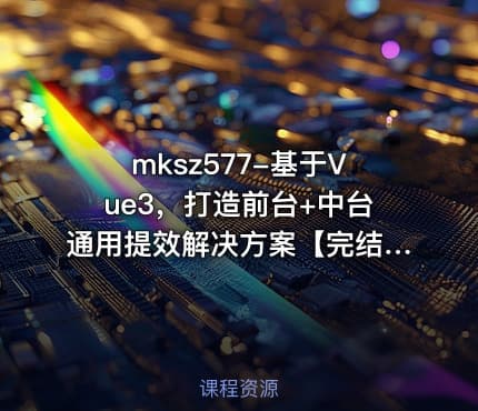 mksz577-基于Vue3，打造前台+中台通用提效解决方案【完结】