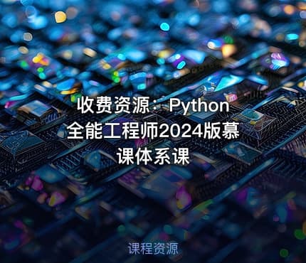 收费资源：Python全能工程师2024版慕课体系课