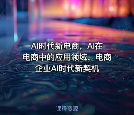 Al时代新电商，Al在电商中的应用领域，电商企业AI时代新契机