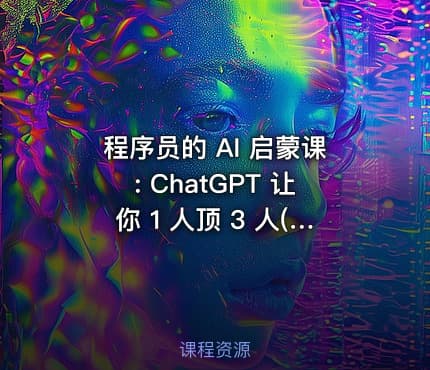 程序员的 AI 启蒙课: ChatGPT 让你 1 人顶 3 人(已完结)