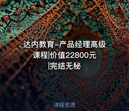 达内教育-产品经理高级课程|价值22800元|完结无秘