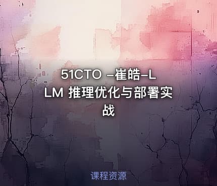 51CTO -崔皓-LLM 推理优化与部署实战