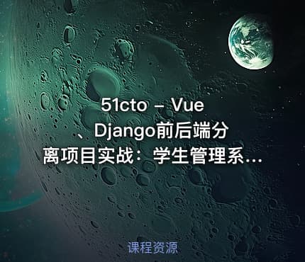 51cto - Vue、Django前后端分离项目实战：学生管理系统V4.0