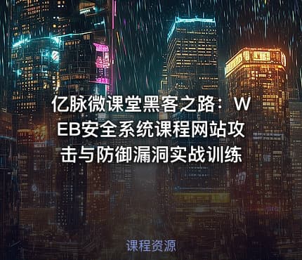 亿脉微课堂黑客之路：WEB安全系统课程网站攻击与防御漏洞实战训练