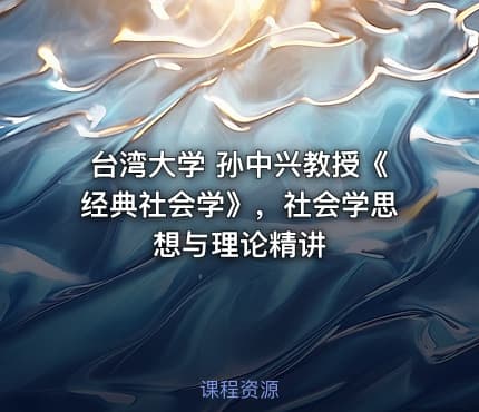台湾大学 孙中兴教授《经典社会学》，社会学思想与理论精讲