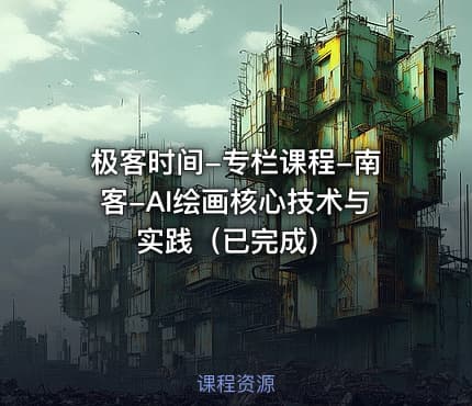 极客时间-专栏课程-南客-AI绘画核心技术与实践（已完成）