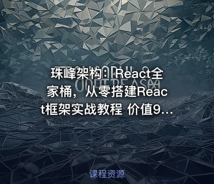 珠峰架构：React全家桶，从零搭建React框架实战教程 价值9200元
