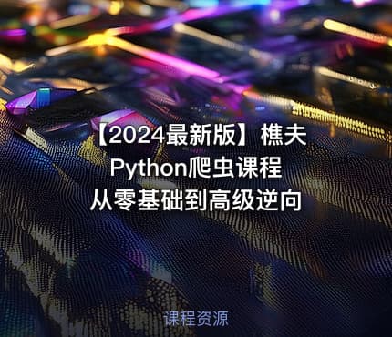 【2024最新版】樵夫Python爬虫课程 从零基础到高级逆向