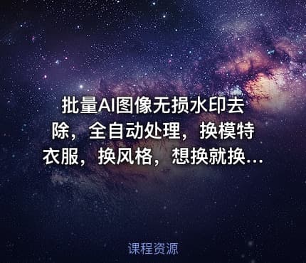 批量AI图像无损水印去除，全自动处理，换模特衣服，换风格，想换就换，一切皆可（软件+视频教程）