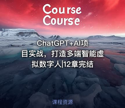 ChatGPT+AI项目实战，打造多端智能虚拟数字人|12章完结