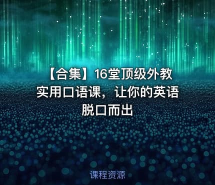【合集】16堂顶级外教实用口语课，让你的英语脱口而出
