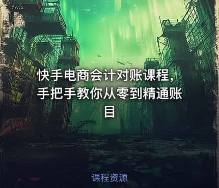 快手电商会计对账课程，手把手教你从零到精通账目