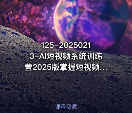 125-20250213-AI短视频系统训练营2025版掌握短视频变现的多种方式结合AI技术提升创作效率