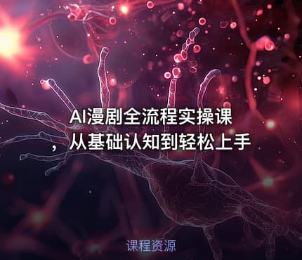 AI漫剧全流程实操课 ，从基础认知到轻松上手