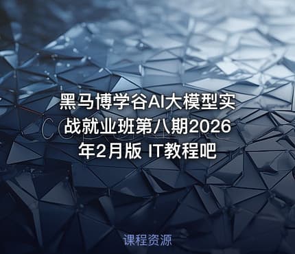 黑马博学谷AI大模型实战就业班第八期2026年2月版 IT教程吧