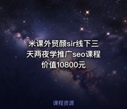 米课外贸颜sir线下三天两夜学推广seo课程价值10800元
