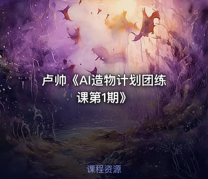 卢帅《AI造物计划团练课第1期》