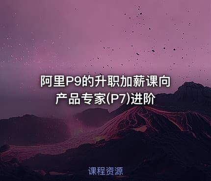 阿里P9的升职加薪课向产品专家(P7)进阶