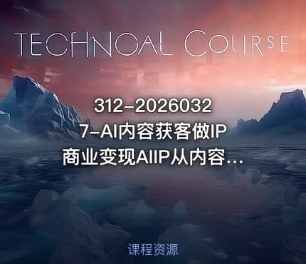 312-20260327-AI内容获客做IP商业变现AIIP从内容流量到一人公司商业化更多资源