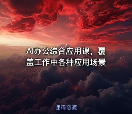 AI办公综合应用课，覆盖工作中各种应用场景