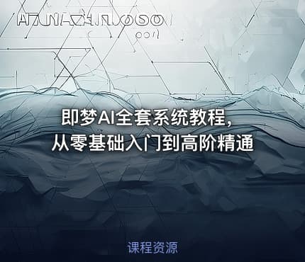 即梦AI全套系统教程，从零基础入门到高阶精通