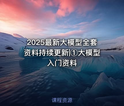 2025最新大模型全套资料持续更新|①大模型入门资料