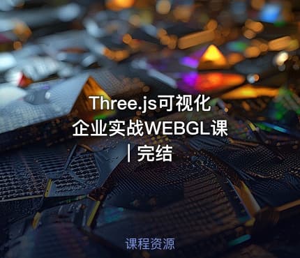 Three.js可视化企业实战WEBGL课 | 完结