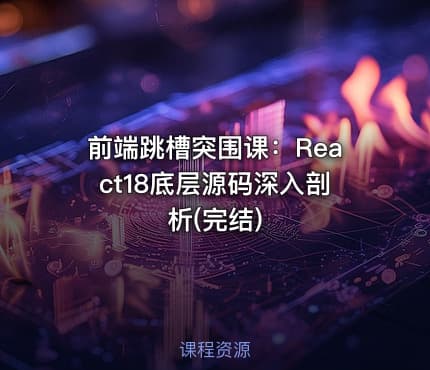 前端跳槽突围课：React18底层源码深入剖析(完结)
