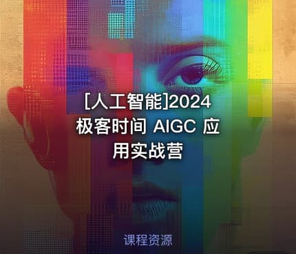 [人工智能]2024 极客时间 AIGC 应用实战营