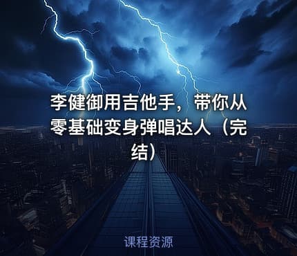 李健御用吉他手，带你从零基础变身弹唱达人（完结）