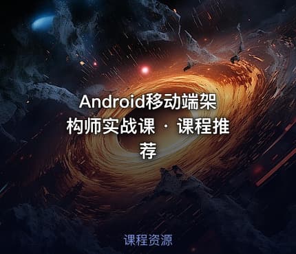 Android移动端架构师实战课 · 课程推荐