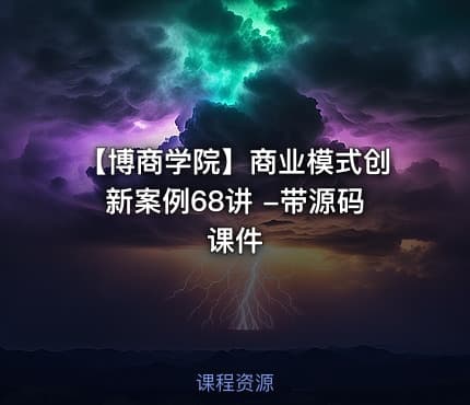 【博商学院】商业模式创新案例68讲 -带源码课件