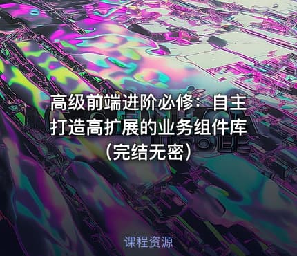 高级前端进阶必修：自主打造高扩展的业务组件库（完结无密）