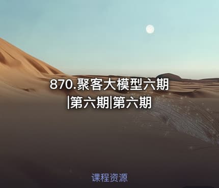 870.聚客大模型六期|第六期|第六期