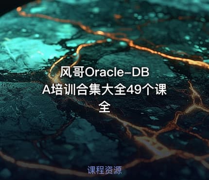 风哥Oracle-DBA培训合集大全49个课全