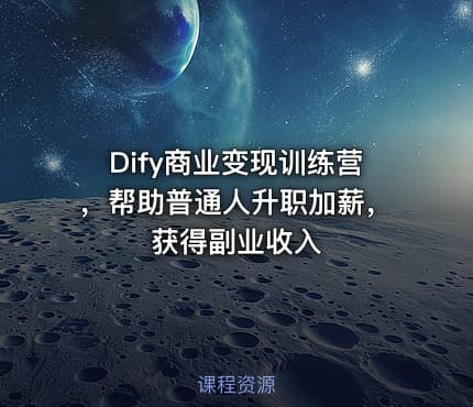 Dify商业变现训练营，帮助普通人升职加薪，获得副业收入