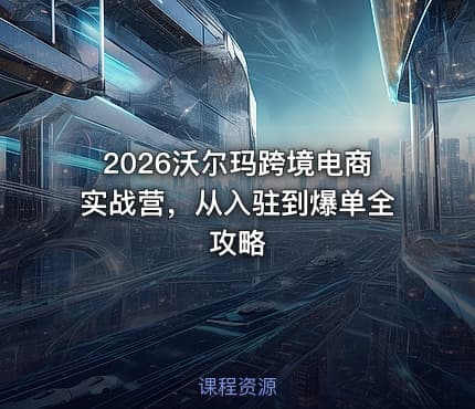2026沃尔玛跨境电商实战营，从入驻到爆单全攻略