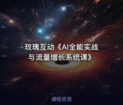 玫瑰互动《AI全能实战与流量增长系统课》