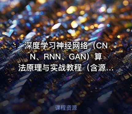 深度学习神经网络（CNN、RNN、GAN）算法原理与实战教程（含源码课件）